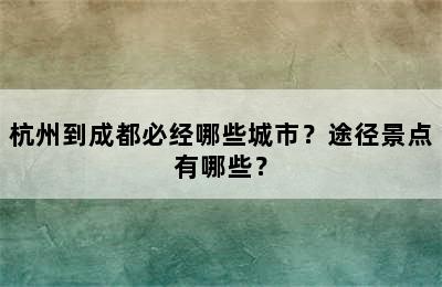 杭州到成都必经哪些城市？途径景点有哪些？