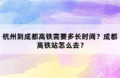 杭州到成都高铁需要多长时间？成都高铁站怎么去？