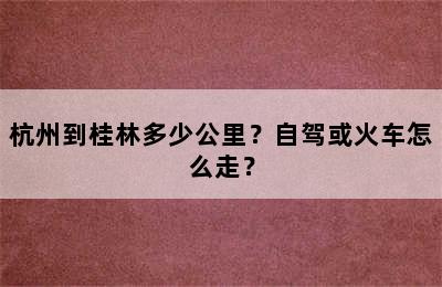 杭州到桂林多少公里？自驾或火车怎么走？