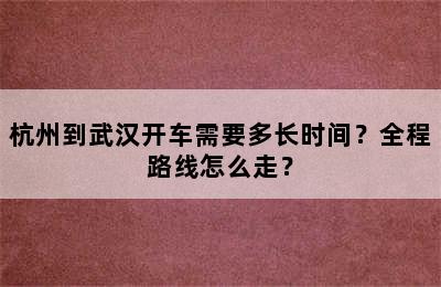 杭州到武汉开车需要多长时间？全程路线怎么走？