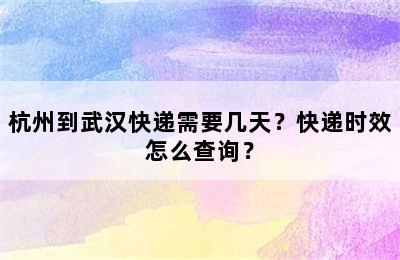 杭州到武汉快递需要几天？快递时效怎么查询？