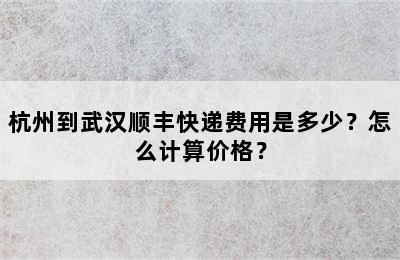 杭州到武汉顺丰快递费用是多少？怎么计算价格？