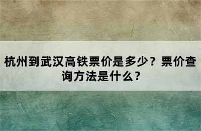 杭州到武汉高铁票价是多少？票价查询方法是什么？