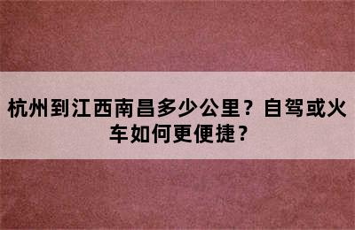 杭州到江西南昌多少公里？自驾或火车如何更便捷？