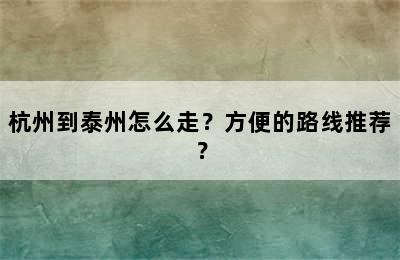 杭州到泰州怎么走？方便的路线推荐？