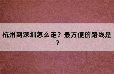 杭州到深圳怎么走？最方便的路线是？