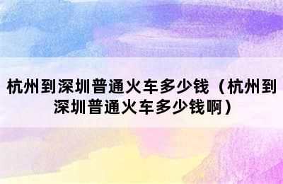 杭州到深圳普通火车多少钱（杭州到深圳普通火车多少钱啊）