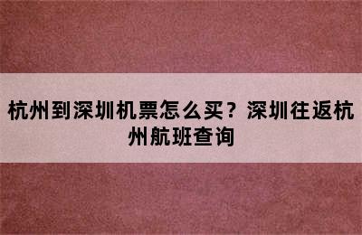 杭州到深圳机票怎么买？深圳往返杭州航班查询