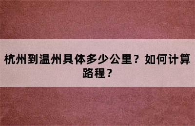 杭州到温州具体多少公里？如何计算路程？