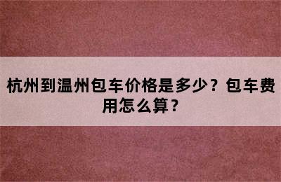 杭州到温州包车价格是多少？包车费用怎么算？