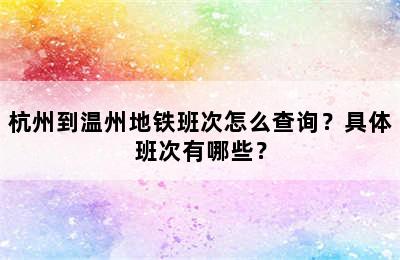 杭州到温州地铁班次怎么查询？具体班次有哪些？