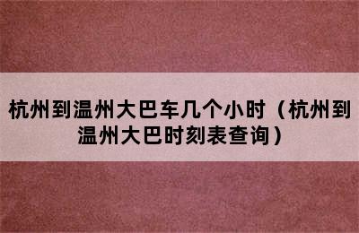 杭州到温州大巴车几个小时（杭州到温州大巴时刻表查询）