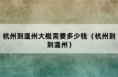 杭州到温州大概需要多少钱（杭州到到温州）