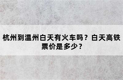 杭州到温州白天有火车吗？白天高铁票价是多少？