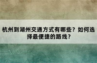 杭州到湖州交通方式有哪些？如何选择最便捷的路线？