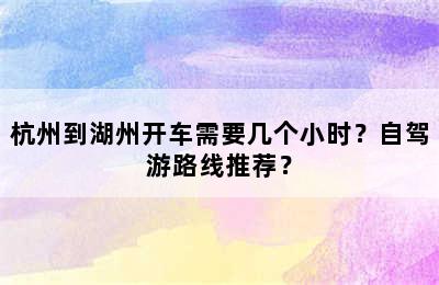 杭州到湖州开车需要几个小时？自驾游路线推荐？