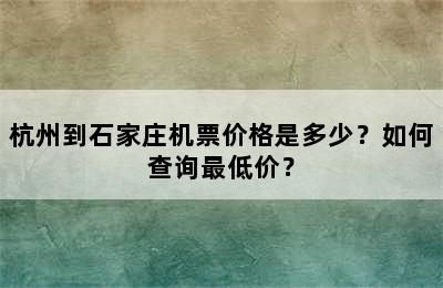 杭州到石家庄机票价格是多少？如何查询最低价？