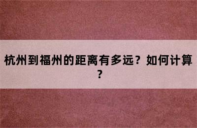 杭州到福州的距离有多远？如何计算？