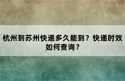 杭州到苏州快递多久能到？快递时效如何查询？