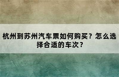 杭州到苏州汽车票如何购买？怎么选择合适的车次？