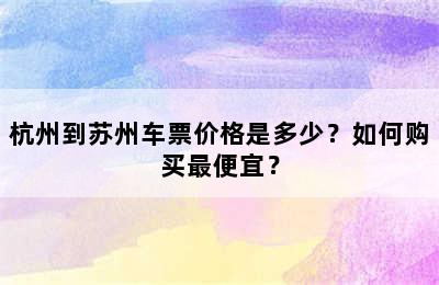 杭州到苏州车票价格是多少？如何购买最便宜？