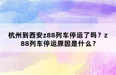 杭州到西安z88列车停运了吗？z88列车停运原因是什么？