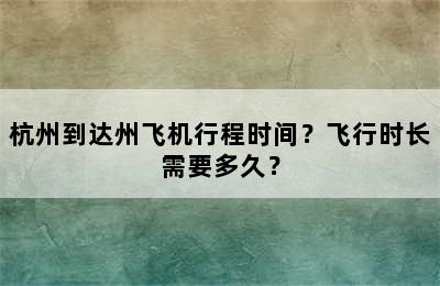 杭州到达州飞机行程时间？飞行时长需要多久？