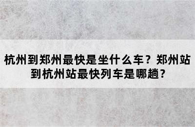 杭州到郑州最快是坐什么车？郑州站到杭州站最快列车是哪趟？