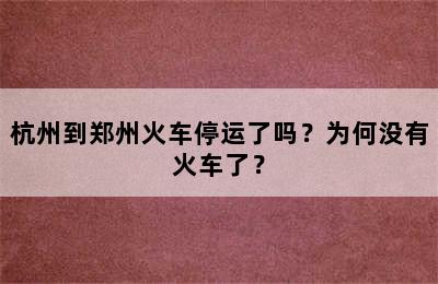杭州到郑州火车停运了吗？为何没有火车了？