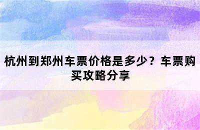 杭州到郑州车票价格是多少？车票购买攻略分享