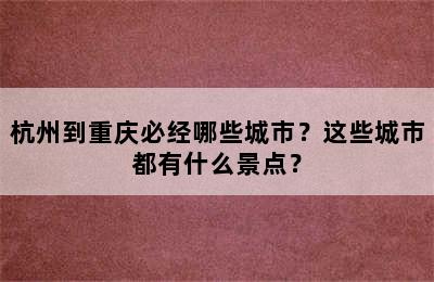 杭州到重庆必经哪些城市？这些城市都有什么景点？