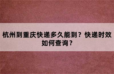 杭州到重庆快递多久能到？快递时效如何查询？