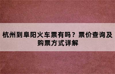 杭州到阜阳火车票有吗？票价查询及购票方式详解