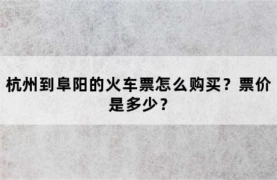 杭州到阜阳的火车票怎么购买？票价是多少？