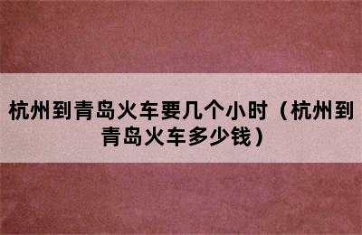 杭州到青岛火车要几个小时（杭州到青岛火车多少钱）