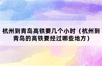 杭州到青岛高铁要几个小时（杭州到青岛的高铁要经过哪些地方）