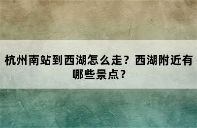 杭州南站到西湖怎么走？西湖附近有哪些景点？