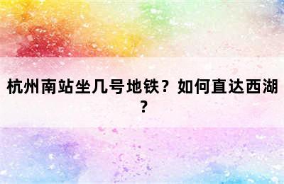 杭州南站坐几号地铁？如何直达西湖？