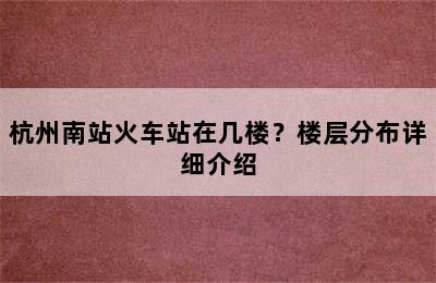 杭州南站火车站在几楼？楼层分布详细介绍
