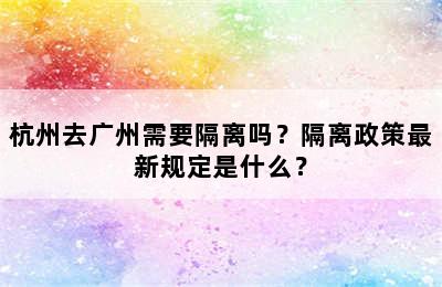 杭州去广州需要隔离吗？隔离政策最新规定是什么？