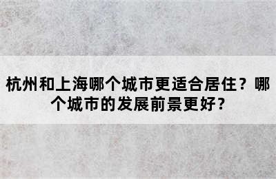 杭州和上海哪个城市更适合居住？哪个城市的发展前景更好？