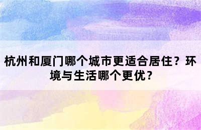 杭州和厦门哪个城市更适合居住？环境与生活哪个更优？