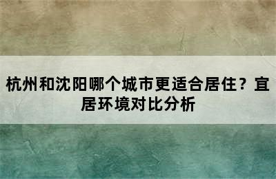 杭州和沈阳哪个城市更适合居住？宜居环境对比分析