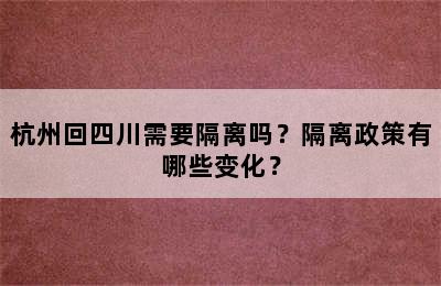 杭州回四川需要隔离吗？隔离政策有哪些变化？