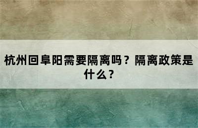 杭州回阜阳需要隔离吗？隔离政策是什么？