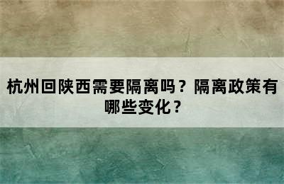 杭州回陕西需要隔离吗？隔离政策有哪些变化？