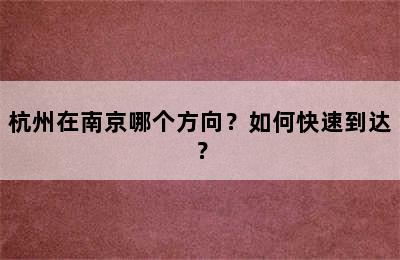 杭州在南京哪个方向？如何快速到达？