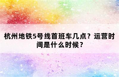 杭州地铁5号线首班车几点？运营时间是什么时候？