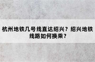 杭州地铁几号线直达绍兴？绍兴地铁线路如何换乘？