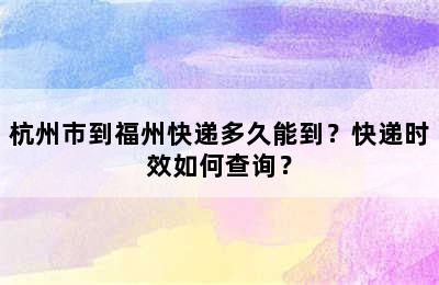 杭州市到福州快递多久能到？快递时效如何查询？